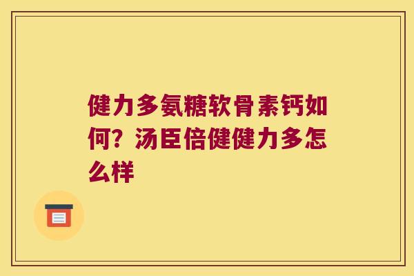健力多氨糖软骨素钙如何?汤臣倍健健力多怎么样 健力多氨糖软骨素钙如何?汤臣倍健健力多怎么样