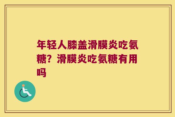 年轻人膝盖吃氨糖？吃氨糖有用吗