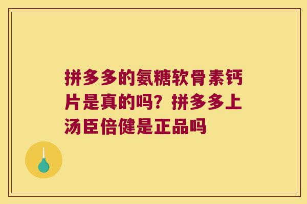 拼多多的氨糖软骨素钙片是真的吗？拼多多上汤臣倍健是正品吗