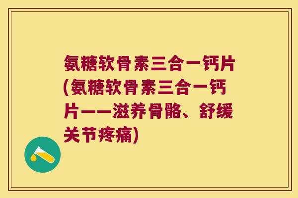 氨糖软骨素三合一钙片(氨糖软骨素三合一钙片——滋养骨骼、舒缓关节)
