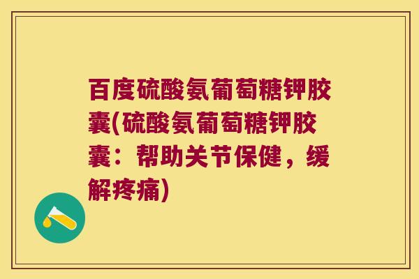 百度硫酸氨葡萄糖钾胶囊(硫酸氨葡萄糖钾胶囊：帮助关节保健，缓解)