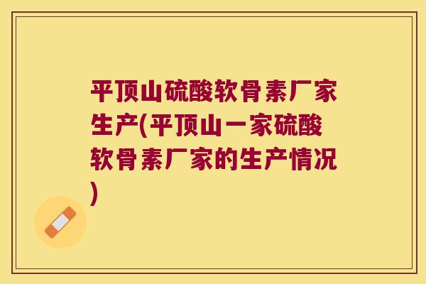 平顶山硫酸软骨素厂家生产(平顶山一家硫酸软骨素厂家的生产情况) 平顶山硫酸软骨素厂家生产(平顶山一家硫酸软骨素厂家的生产情况)
