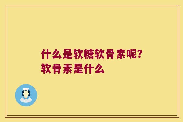 什么是软糖软骨素呢?软骨素是什么 什么是软糖软骨素呢?软骨素是什么
