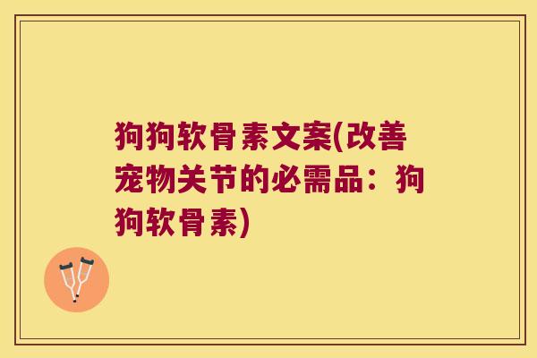 狗狗软骨素文案(改善宠物关节的必需品：狗狗软骨素)