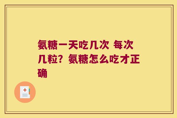 氨糖一天吃几次 每次几粒?氨糖怎么吃才正确 氨糖一天吃几次 每次几粒?氨糖怎么吃才正确