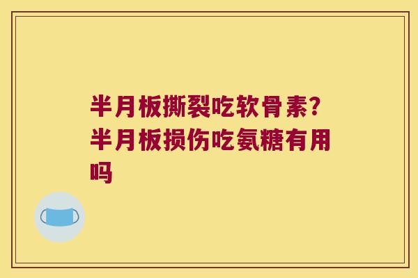 撕裂吃软骨素？损伤吃氨糖有用吗