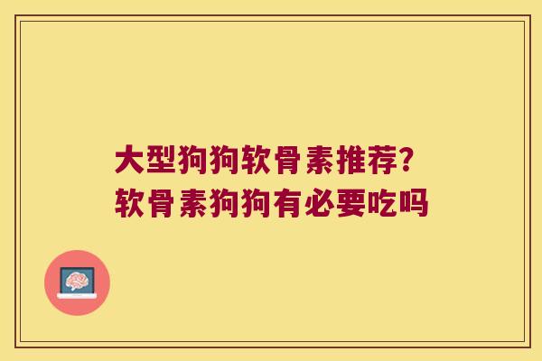 大型狗狗软骨素推荐?软骨素狗狗有必要吃吗 大型狗狗软骨素推荐?软骨素狗狗有必要吃吗
