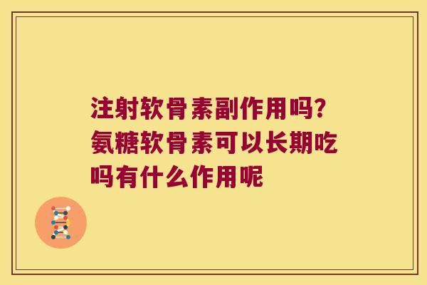 注射软骨素副作用吗?氨糖软骨素可以长期吃吗有什么作用呢 注射软骨素副作用吗?氨糖软骨素可以长期吃吗有什么作用呢