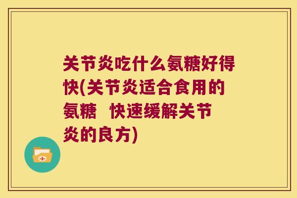 吃什么氨糖好得快(适合食用的氨糖  快速缓解的良方)