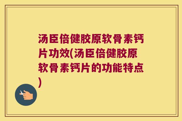 汤臣倍健胶原软骨素钙片功效(汤臣倍健胶原软骨素钙片的功能特点) 汤臣倍健胶原软骨素钙片功效(汤臣倍健胶原软骨素钙片的功能特点)