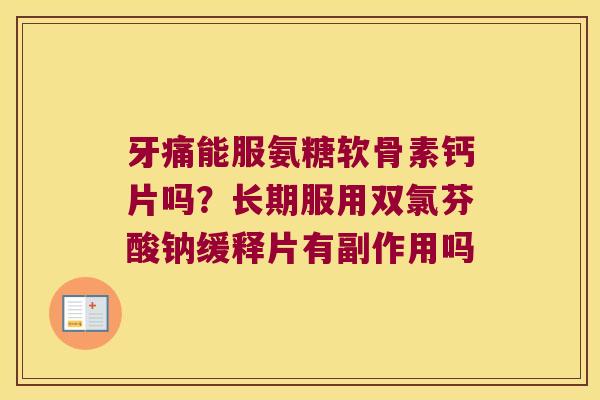 牙痛能服氨糖软骨素钙片吗?长期服用双氯芬酸钠缓释片有副作用吗 牙痛能服氨糖软骨素钙片吗?长期服用双氯芬酸钠缓释片有副作用吗