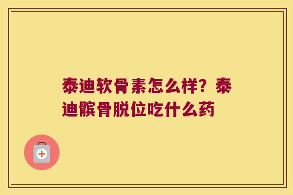 泰迪软骨素怎么样?泰迪髌骨脱位吃什么药 泰迪软骨素怎么样?泰迪髌骨脱位吃什么药