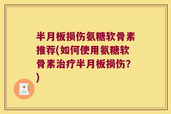 损伤氨糖软骨素推荐(如何使用氨糖软骨素损伤?) 损伤氨糖软骨素推荐(如何使用氨糖软骨素损伤?)