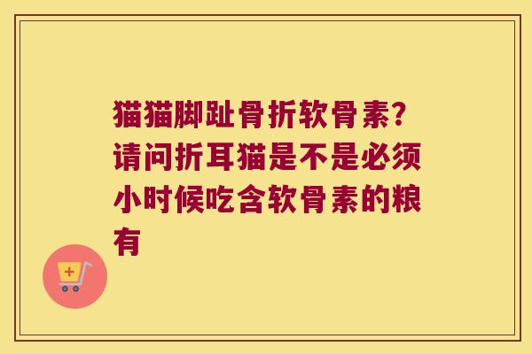 猫猫脚趾软骨素?请问折耳猫是不是必须小时候吃含软骨素的粮有 猫猫脚趾软骨素?请问折耳猫是不是必须小时候吃含软骨素的粮有