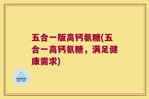 五合一版高钙氨糖(五合一高钙氨糖,满足健康需求) 五合一版高钙氨糖(五合一高钙氨糖,满足健康需求)
