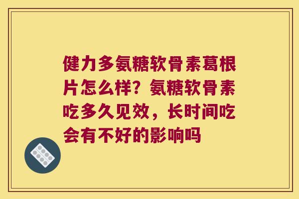 健力多氨糖软骨素葛根片怎么样？氨糖软骨素吃多久见效，长时间吃会有不好的影响吗