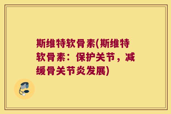 斯维特软骨素(斯维特软骨素：保护关节，减缓骨发展)
