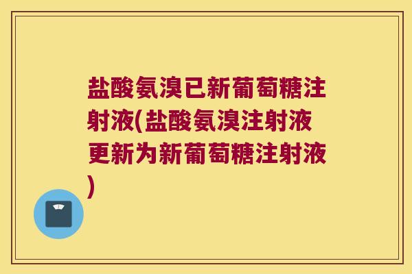 盐酸氨溴已新葡萄糖注射液(盐酸氨溴注射液更新为新葡萄糖注射液) 盐酸氨溴已新葡萄糖注射液(盐酸氨溴注射液更新为新葡萄糖注射液)