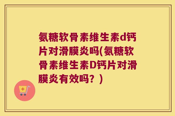 氨糖软骨素维生素d钙片对吗(氨糖软骨素维生素D钙片对有效吗？)