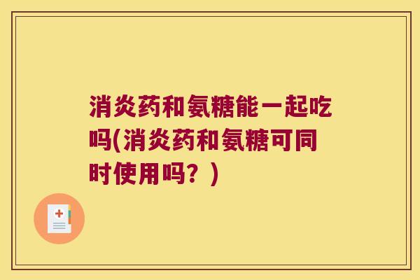 药和氨糖能一起吃吗(药和氨糖可同时使用吗?) 药和氨糖能一起吃吗(药和氨糖可同时使用吗?)