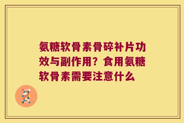 氨糖软骨素骨碎补片功效与副作用？食用氨糖软骨素需要注意什么