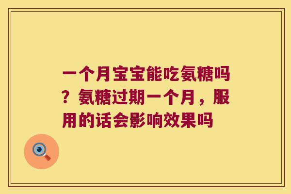 一个月宝宝能吃氨糖吗?氨糖过期一个月,服用的话会影响效果吗 一个月宝宝能吃氨糖吗?氨糖过期一个月,服用的话会影响效果吗