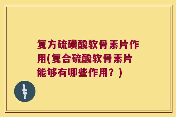 复方硫磺酸软骨素片作用(复合硫酸软骨素片能够有哪些作用?) 复方硫磺酸软骨素片作用(复合硫酸软骨素片能够有哪些作用?)