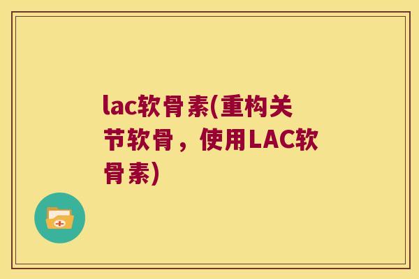 lac软骨素(重构关节软骨，使用LAC软骨素)