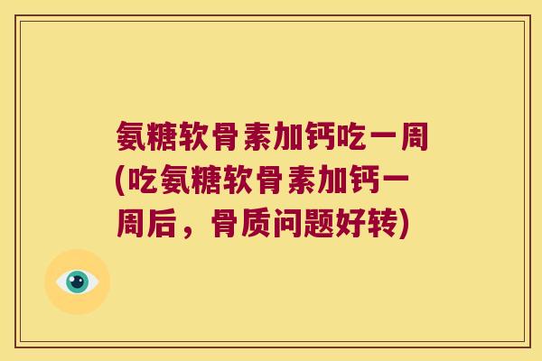 氨糖软骨素加钙吃一周(吃氨糖软骨素加钙一周后，骨质问题好转)