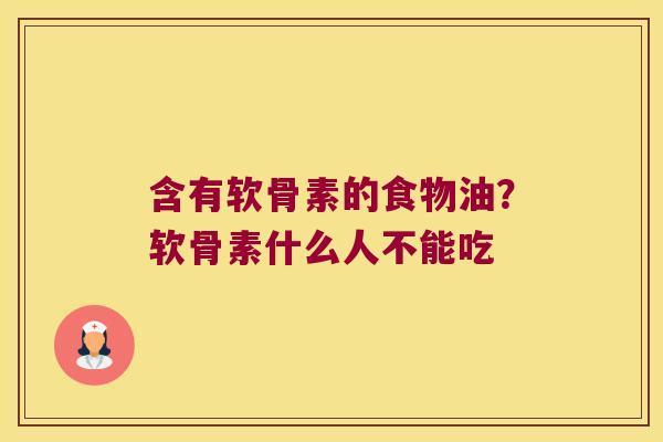 含有软骨素的食物油?软骨素什么人不能吃 含有软骨素的食物油?软骨素什么人不能吃