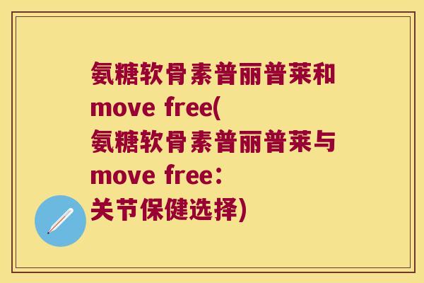 氨糖软骨素普丽普莱和move free(氨糖软骨素普丽普莱与move free：关节保健选择)