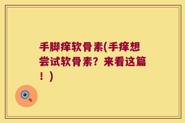 手脚痒软骨素(手痒想尝试软骨素?来看这篇!) 手脚痒软骨素(手痒想尝试软骨素?来看这篇!)