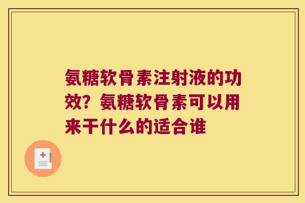氨糖软骨素注射液的功效？氨糖软骨素可以用来干什么的适合谁