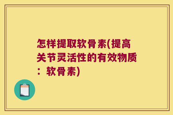 怎样提取软骨素(提高关节灵活性的有效物质：软骨素)