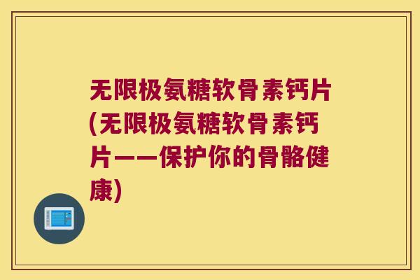 无限极氨糖软骨素钙片(无限极氨糖软骨素钙片——保护你的骨骼健康) 无限极氨糖软骨素钙片(无限极氨糖软骨素钙片——保护你的骨骼健康)