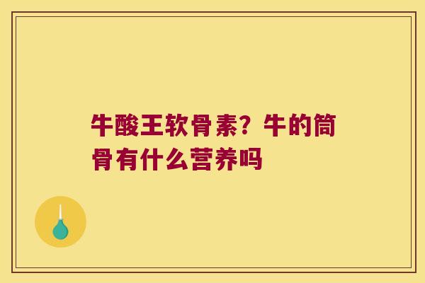 牛酸王软骨素?牛的筒骨有什么营养吗 牛酸王软骨素?牛的筒骨有什么营养吗