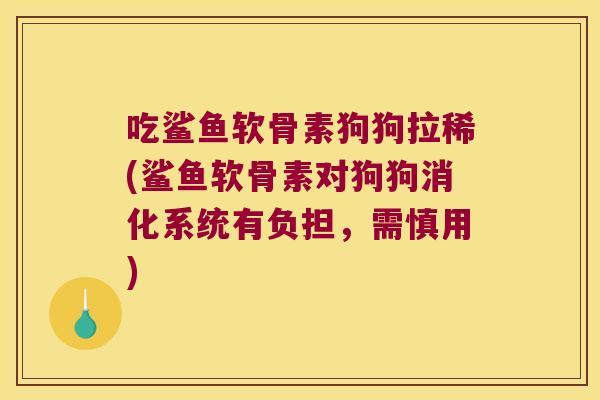 吃鲨鱼软骨素狗狗拉稀(鲨鱼软骨素对狗狗消化系统有负担,需慎用) 吃鲨鱼软骨素狗狗拉稀(鲨鱼软骨素对狗狗消化系统有负担,需慎用)