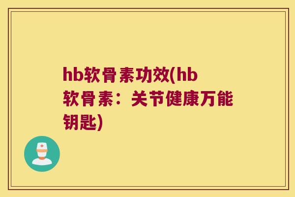 hb软骨素功效(hb软骨素:关节健康万能钥匙) hb软骨素功效(hb软骨素:关节健康万能钥匙)