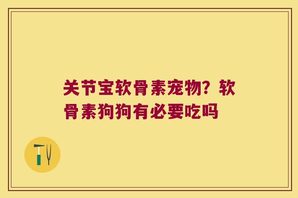关节宝软骨素宠物?软骨素狗狗有必要吃吗 关节宝软骨素宠物?软骨素狗狗有必要吃吗