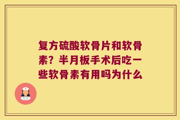 复方硫酸软骨片和软骨素?手术后吃一些软骨素有用吗为什么 复方硫酸软骨片和软骨素?手术后吃一些软骨素有用吗为什么