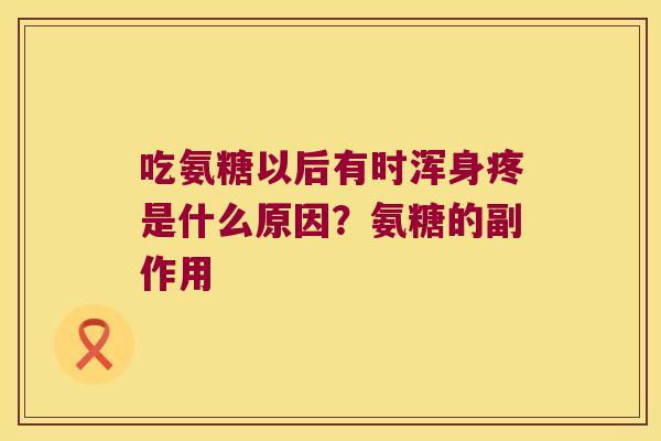 吃氨糖以后有时浑身疼是什么原因?氨糖的副作用 吃氨糖以后有时浑身疼是什么原因?氨糖的副作用