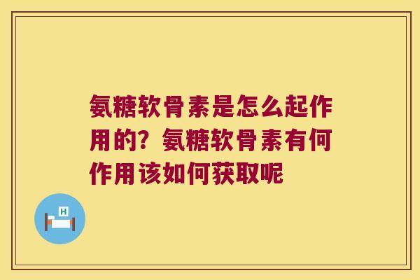 氨糖软骨素是怎么起作用的?氨糖软骨素有何作用该如何获取呢 氨糖软骨素是怎么起作用的?氨糖软骨素有何作用该如何获取呢
