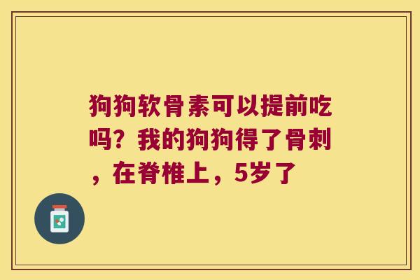 狗狗软骨素可以提前吃吗？我的狗狗得了，在脊椎上，5岁了