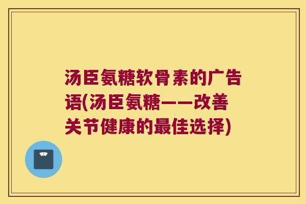 汤臣氨糖软骨素的广告语(汤臣氨糖——改善关节健康的佳选择)