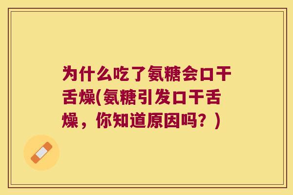 为什么吃了氨糖会口干舌燥(氨糖引发口干舌燥，你知道原因吗？)