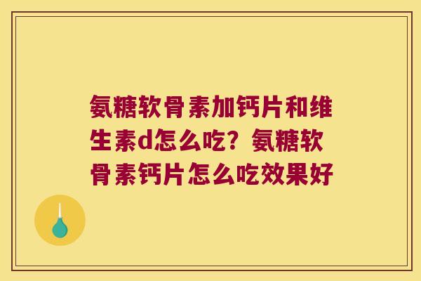 氨糖软骨素加钙片和维生素d怎么吃？氨糖软骨素钙片怎么吃效果好