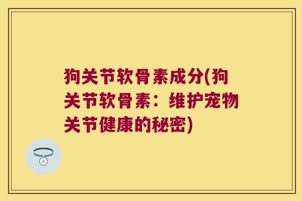 狗关节软骨素成分(狗关节软骨素：维护宠物关节健康的秘密)