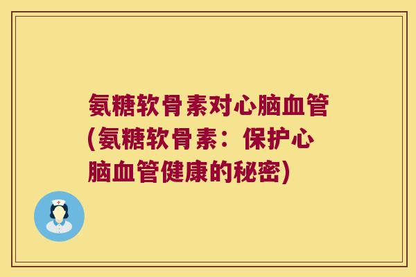 氨糖软骨素对(氨糖软骨素：保护健康的秘密)
