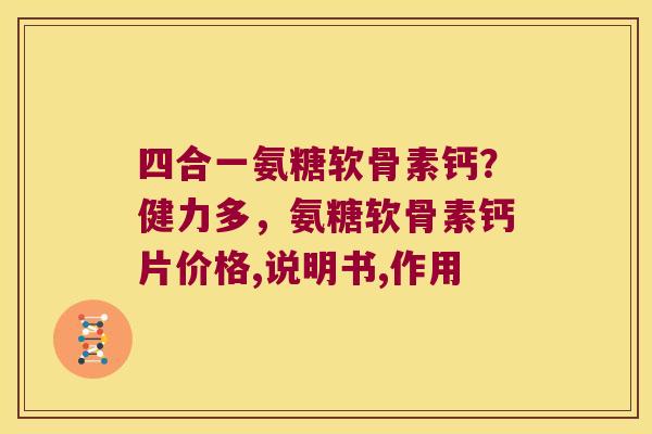 四合一氨糖软骨素钙?健力多,氨糖软骨素钙片价格,说明书,作用 四合一氨糖软骨素钙?健力多,氨糖软骨素钙片价格,说明书,作用