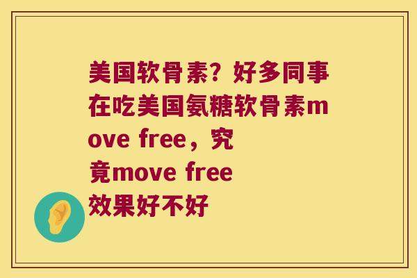 美国软骨素?好多同事在吃美国氨糖软骨素move free,究竟move free效果好不好 美国软骨素?好多同事在吃美国氨糖软骨素move free,究竟move free效果好不好